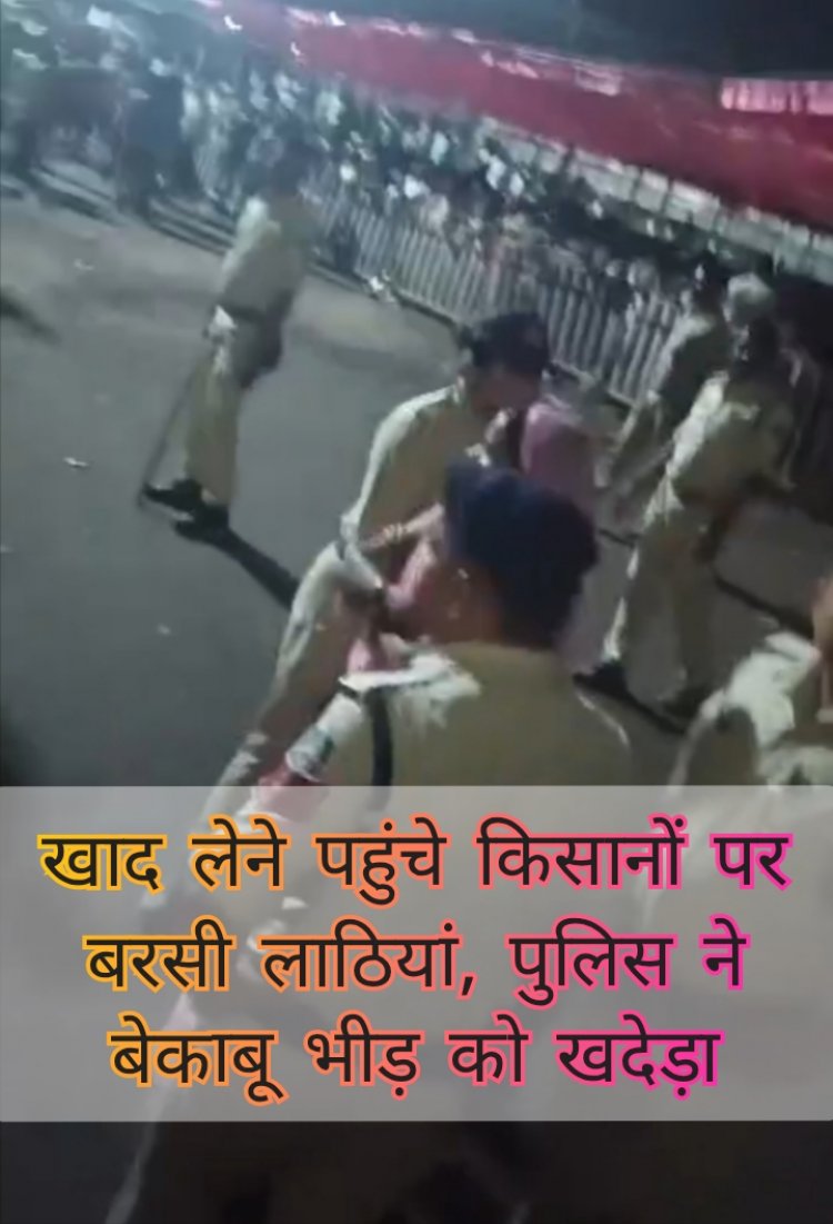 खाद के लिए किसानों को खानी पड़ी लाठियां, करहिया मंडी में पुलिस ने किया लाठीचार्ज